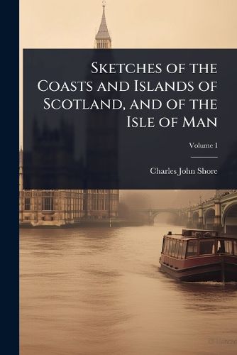 Cover image for Sketches of the Coasts and Islands of Scotland, and of the Isle of Man