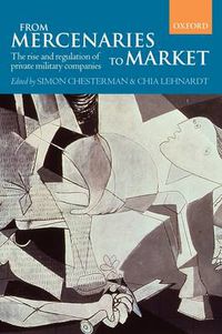 Cover image for From Mercenaries to Market: The Rise and Regulation of Private Military Companies