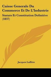 Cover image for Caisse Generale Du Commerce Et de L'Industrie: Statuts Et Constitution Definitive (1837)