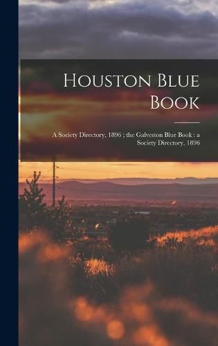 Cover image for Houston Blue Book: a Society Directory, 1896; the Galveston Blue Book: a Society Directory, 1896