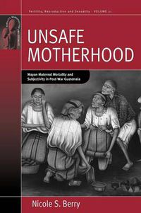 Cover image for Unsafe Motherhood: Mayan Maternal Mortality and Subjectivity in Post-War Guatemala