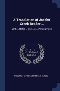 Cover image for A Translation of Jacobs' Greek Reader ...: With ... Notes ... and ... a ... Parsing Index