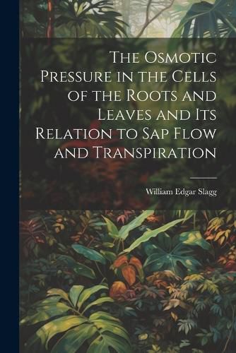 Cover image for The Osmotic Pressure in the Cells of the Roots and Leaves and Its Relation to Sap Flow and Transpiration