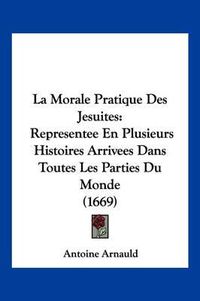 Cover image for La Morale Pratique Des Jesuites: Representee En Plusieurs Histoires Arrivees Dans Toutes Les Parties Du Monde (1669)