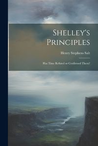 Cover image for Shelley's Principles; has Time Refuted or Confirmed Them?