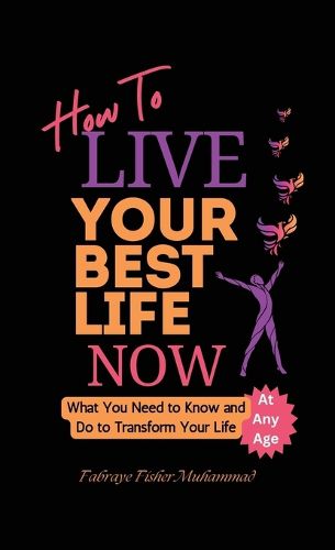 Cover image for How To Live Your Best Life Now, What You Need to Know and Do to Transform Your Life, At Any Age