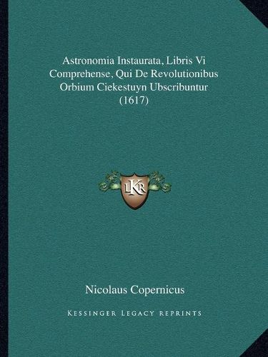 Cover image for Astronomia Instaurata, Libris VI Comprehense, Qui de Revolutionibus Orbium Ciekestuyn Ubscribuntur (1617)