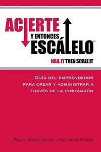 Cover image for Acierte y Entonces Escalalo: Guia del Emprendedor para Crear y Administrar a Traves de la Innovacion.