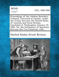 Cover image for Proceedings of the Alaskan Boundary Tribunal, Convened at London, Under the Treaty Between the United States of America and Great Britain, Concluded a