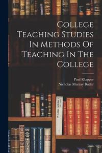 Cover image for College Teaching Studies In Methods Of Teaching In The College