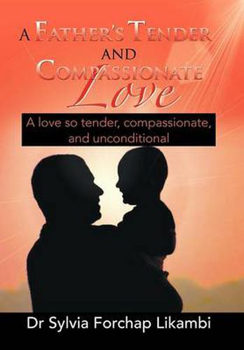 Cover image for A Father's Tender and Compassionate Love: A Love So Tender, Compassionate, and Unconditional