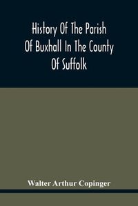 Cover image for History Of The Parish Of Buxhall In The County Of Suffolk; With Twenty-Four Full-Plate Illustrations And A Large Parish Map (Containing All The Field Names) Specially Drawn For The Work