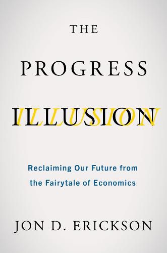 Cover image for The Progress Illusion: Reclaiming Our Future from the Fairytale of Economics