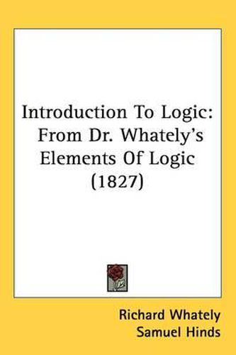 Introduction To Logic: From Dr. Whately's Elements Of Logic (1827)