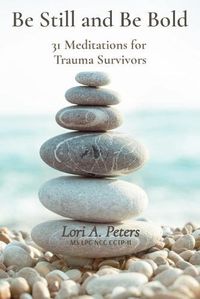 Cover image for Be Still and Be Bold: 31 Meditations for Trauma Survivors