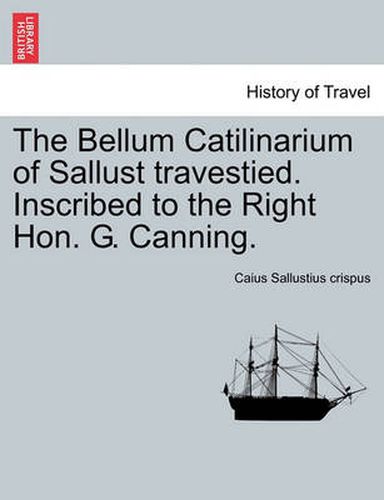 The Bellum Catilinarium of Sallust Travestied. Inscribed to the Right Hon. G. Canning.