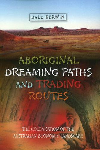 Cover image for Aboriginal Dreaming Paths & Trading Routes: The Colonisation of the Australian Economic Landscape