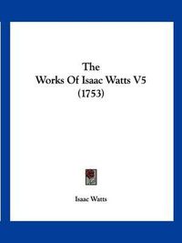 Cover image for The Works of Isaac Watts V5 (1753)