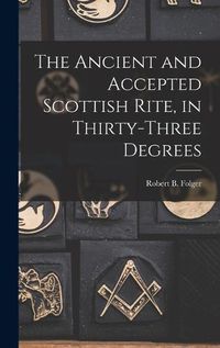 Cover image for The Ancient and Accepted Scottish Rite, in Thirty-three Degrees