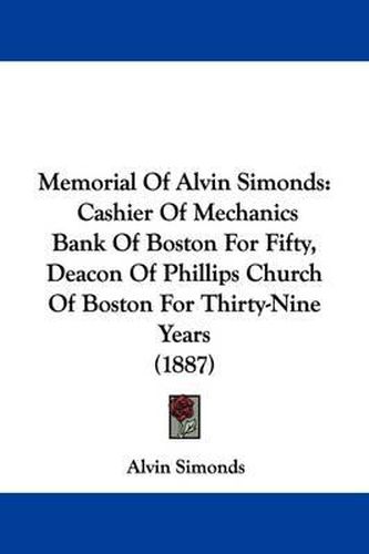 Cover image for Memorial of Alvin Simonds: Cashier of Mechanics Bank of Boston for Fifty, Deacon of Phillips Church of Boston for Thirty-Nine Years (1887)