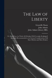 Cover image for The Law of Liberty: or, Royal Law, by Which All Mankind Will Certainly Be Judged! Earnestly Recommended to the Serious Consideration of All Slave Holders and Slave Dealers