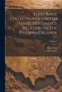 Cover image for Elihu Root Collection Of United States Documents Relating To The Philippine Islands; Volume 7