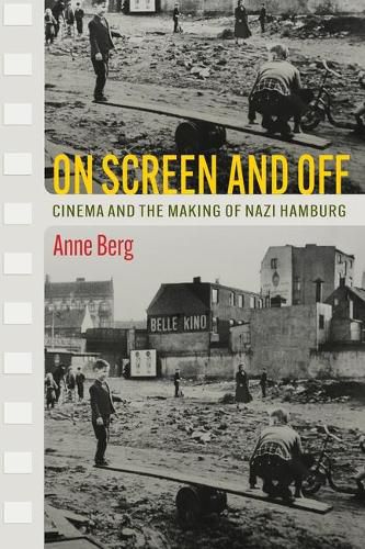 Cover image for On Screen and Off: Cinema and the Making of Nazi Hamburg