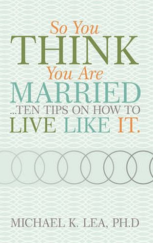 Cover image for So You Think You are Married ...Ten Tips on How to Live Like it.