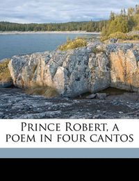 Cover image for Prince Robert, a Poem in Four Cantos