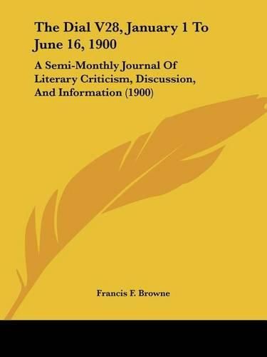 The Dial V28, January 1 to June 16, 1900: A Semi-Monthly Journal of Literary Criticism, Discussion, and Information (1900)