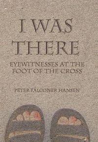 Cover image for I Was There: Eyewitnesses at the Foot of the Cross