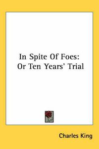 Cover image for In Spite of Foes: Or Ten Years' Trial