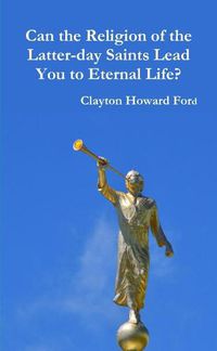 Cover image for Can the Religion of the Latter-day Saints Lead You to Eternal Life?