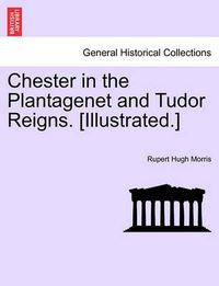 Cover image for Chester in the Plantagenet and Tudor Reigns. [Illustrated.]