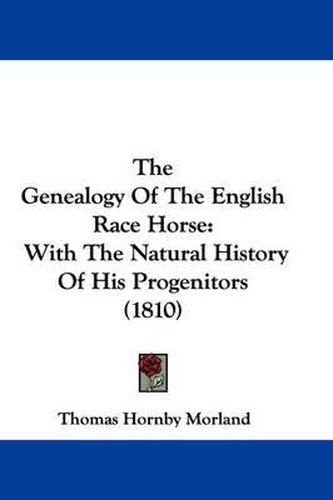 Cover image for The Genealogy of the English Race Horse: With the Natural History of His Progenitors (1810)