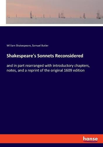 Cover image for Shakespeare's Sonnets Reconsidered: and in part rearranged with introductory chapters, notes, and a reprint of the original 1609 edition