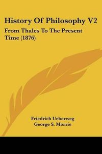 Cover image for History of Philosophy V2: From Thales to the Present Time (1876)