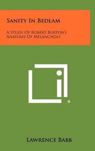 Sanity in Bedlam: A Study of Robert Burton's Anatomy of Melancholy