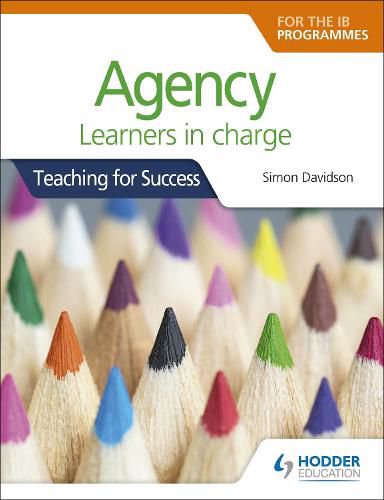 Cover image for Agency for the IB Programmes: For PYP, MYP, DP & CP: Learners in charge (Teaching for Success)