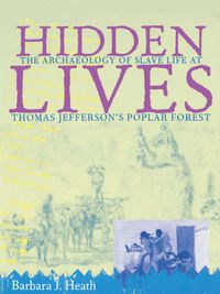 Cover image for Hidden Lives: The Archaeology of Slave Life at Thomas Jefferson's Poplar Forest