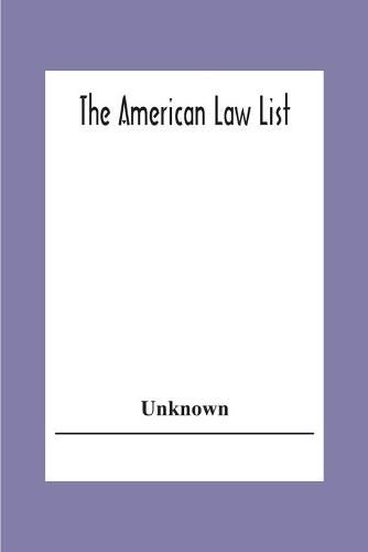 Cover image for The American Law List; Containing Te Names Of Representative Members Of The Bar Engaged In General And Corporation Practice In The Cities And Towns Of The United States, Canada, Great Britain Central And South America Europe, Asia, Africa &C.