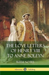 Cover image for The Love Letters of Henry VIII to Anne Boleyn With Notes