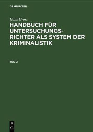 Hans Gross: Handbuch Fur Untersuchungsrichter ALS System Der Kriminalistik. Teil 2