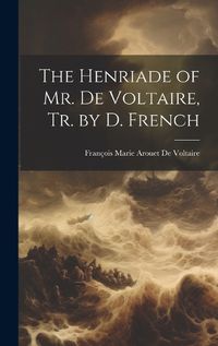 Cover image for The Henriade of Mr. De Voltaire, Tr. by D. French