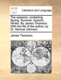 Cover image for The Seasons: Containing Spring. Summer. Autumn. Winter. by James Thomson. with the Life of the Author, by Dr. Samuel Johnson.