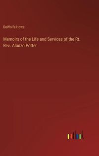 Cover image for Memoirs of the Life and Services of the Rt. Rev. Alonzo Potter