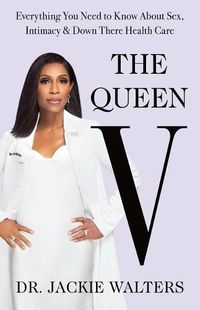 Cover image for The Queen V: Everything You Need to Know about Sex, Intimacy, and Down There Health Care