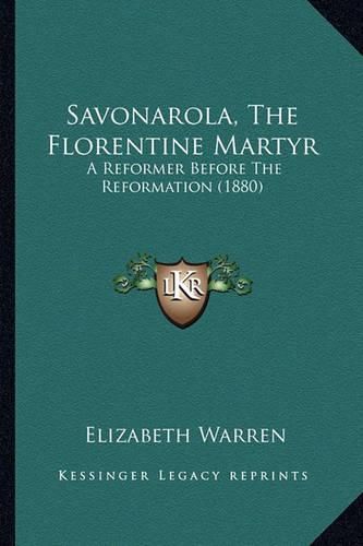 Savonarola, the Florentine Martyr Savonarola, the Florentine Martyr: A Reformer Before the Reformation (1880) a Reformer Before the Reformation (1880)