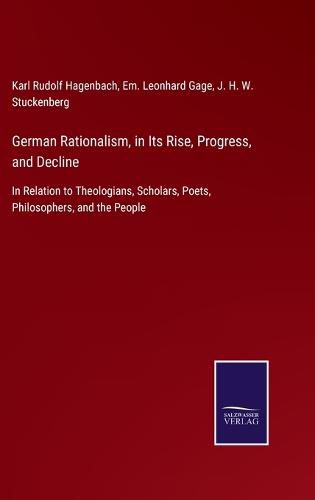 Cover image for German Rationalism, in Its Rise, Progress, and Decline: In Relation to Theologians, Scholars, Poets, Philosophers, and the People