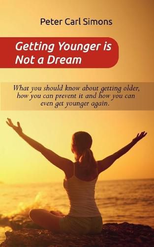 Getting Younger is Not a Dream: What you should know about getting older, how you can prevent it and how you can even get younger again. - The Fountain of youth - program